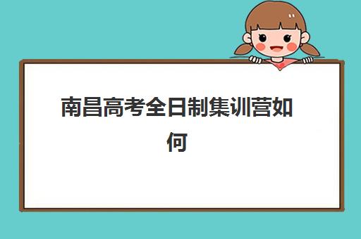 南昌高考全日制集训营如何选？2025年五大机构综合对比与择校全攻略