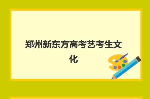 郑州新东方高考艺考生文化课辅导收费标准一览表全解析，2025年收费详情与高性价比班型选择指南
