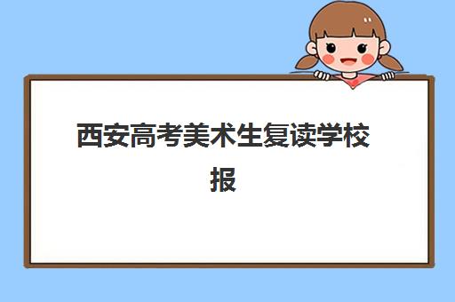 西安高考美术生复读学校报名确认时间表在哪看？2025年各校时间安排、查询方法与报名全指南