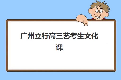 广州立行高三艺考生文化课培训机构收费价格多少钱？2025年收费标准详情、班型对比分析与择校性价比全攻略