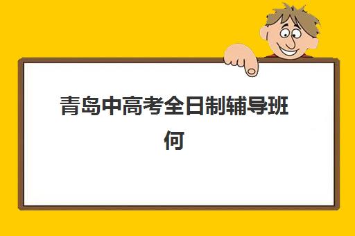 青岛中高考全日制辅导班何时报名？最新时间节点、择校指南与报名材料清单
