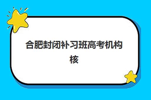 合肥封闭补习班高考机构核心竞争力如何对比？2025年最新十大机构实力排名、优势分析与择校全攻略