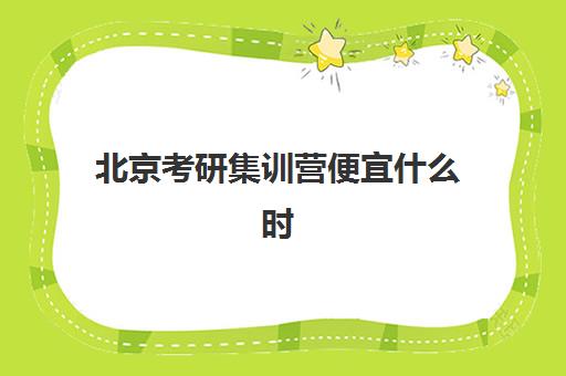 北京考研集训营便宜什么时候报名考试?2025年考研报名时间权威发布与经济型集训营选择全攻略 北京考研集训营便宜什么时候报名考试?2025年考研报名时间权威发布与经济型集训营选择全攻略