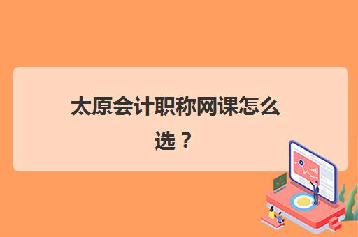 太原会计职称网课怎么选？精选5大靠谱机构与备考全攻略