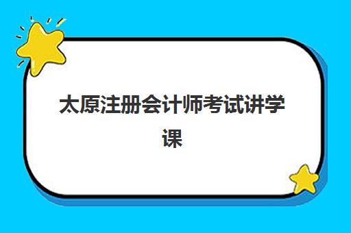 太原注册会计师考试讲学课程时间2025年具体时间如何查询？最新官方时间表与备考全攻略