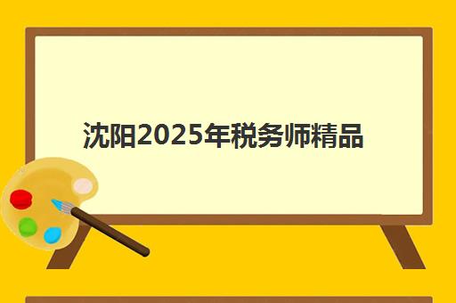 沈阳2025年税务师精品课程封闭式集训营地址电话如何查询？最新校区分布详情与择校全指南