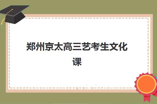 郑州京太高三艺考生文化课培训机构收费标准价格一览？2025年费用全面解析与择校指南