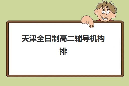 天津全日制高二辅导机构排名榜最新，全封闭式与个性化辅导哪家更适合？