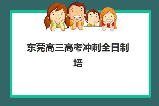 东莞高三高考冲刺全日制培训封闭式集训营地址在哪？2025年最新校区分布、择校指南与成功经验全解析