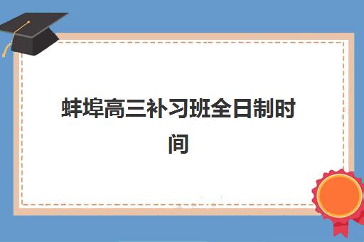 蚌埠高三补习班全日制时间如何安排？2025年考试时间全知道与高效备考规划指南