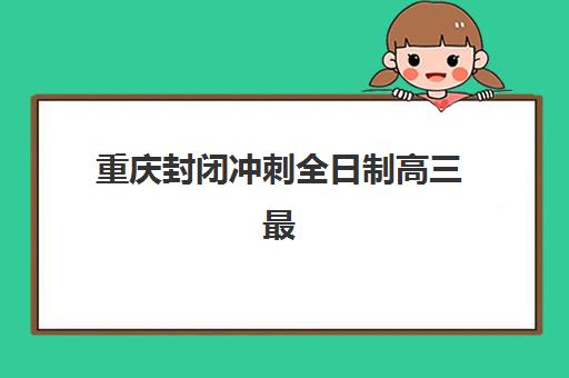 重庆封闭冲刺全日制高三最容易的大学有哪些？2025年录取难度排名、备考策略与择校全指南