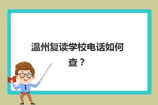 温州复读学校电话如何查？2025年培训机构寄宿基地最新联系方式与择校指南