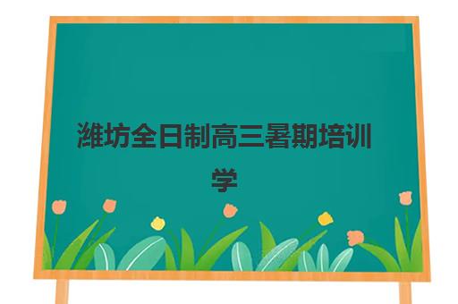 潍坊全日制高三暑期培训学校班培训机构哪家好？2025年权威机构对比评测、择校技巧与成功案例全攻略