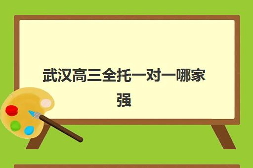 武汉高三全托一对一哪家强？2025年十大机构实力解析与择校指南