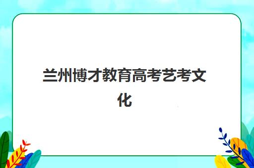 兰州博才教育高考艺考文化课培训机构费用疑问解答：2025年收费价目表、班型选择指南及性价比深度解析
