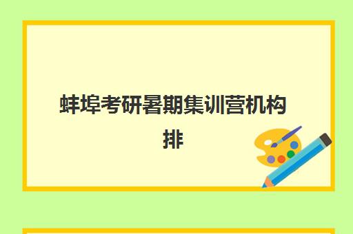 蚌埠考研暑期集训营机构排行榜前十名如何查询？2025年最新权威榜单、各校特色解析与科学择校全指南