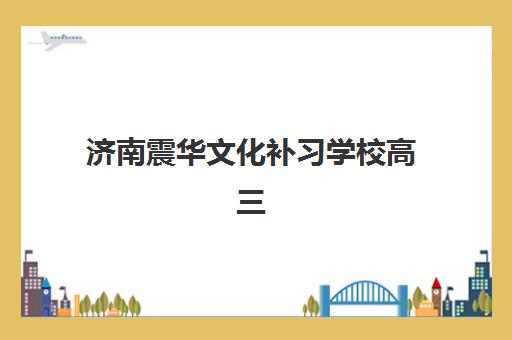 济南震华文化补习学校高三艺考生文化课学费详解：费用构成、班型选择与性价比分析指南
