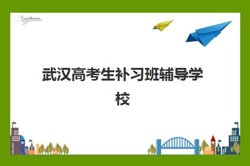 武汉高考生补习班辅导学校哪家好一点？2025年十大权威机构实力排名与科学择校全攻略