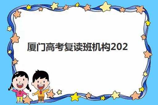 厦门高考复读班机构2025辅导班哪个好？最新权威排名详情、各校特色解析与科学择校全指南