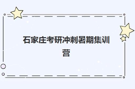 石家庄考研冲刺暑期集训营有哪些学校？2025年十大顶尖机构全解析与高效择校指南