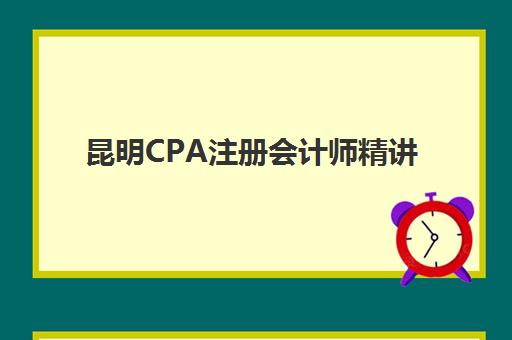昆明CPA注册会计师精讲课程集训营如何选？2025年十大高性价比机构对比指南