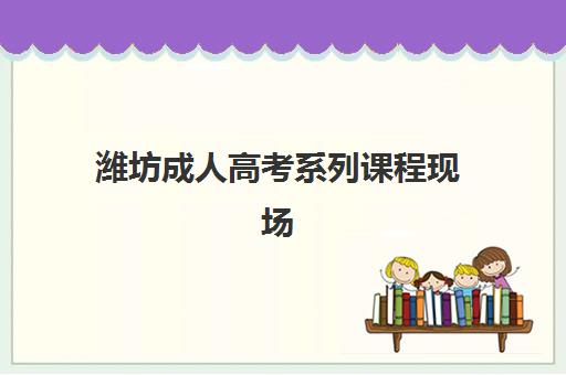 潍坊成人高考系列课程现场确认需要什么材料？2025年最新材料清单、准备技巧与常见问题全解析