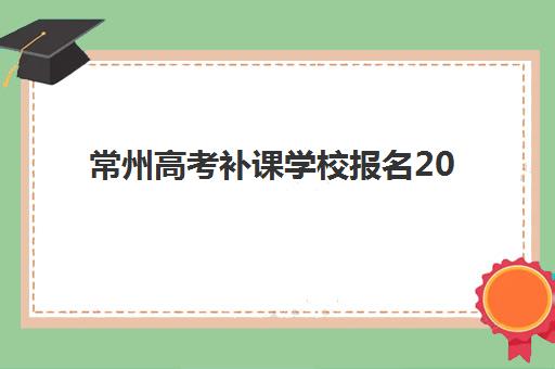 常州高考补课学校报名2025报名时间如何安排？最新政策解读与择校报名全流程指南
