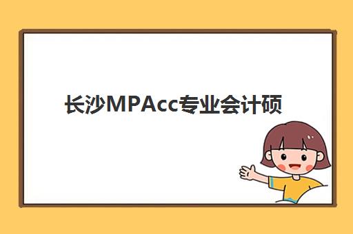 长沙MPAcc专业会计硕士全程课程集训营哪个比较好？2023年最新排名解析、择校技巧与成功案例全攻略
