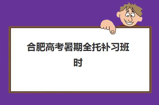合肥高考暑期全托补习班时间与2025年考试时间如何规划？最新招生日程、备考策略与机构选择全解析