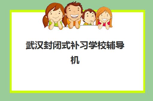 武汉封闭式补习学校辅导机构排名榜单：2025年最新评测与择校全攻略