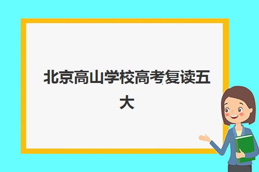 北京高山学校高考复读五大机构用户反馈如何分析？2025年最新口碑数据与择校指南全解析