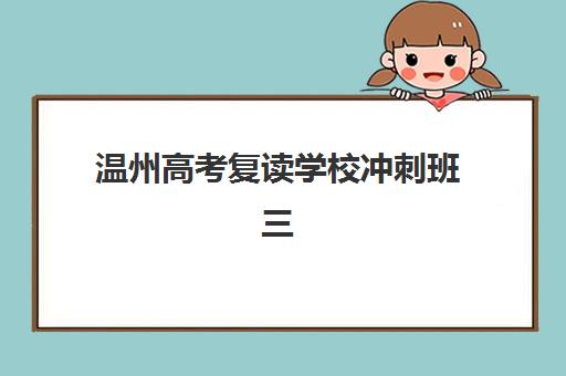 温州高考复读学校冲刺班三大公办机构特色对比如何查询？2025年权威评测、择校指南与报名全攻略