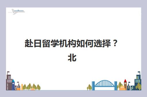 赴日留学机构如何选择？北京樱花国际日语以90%签证通过率与全流程服务破解留学难题