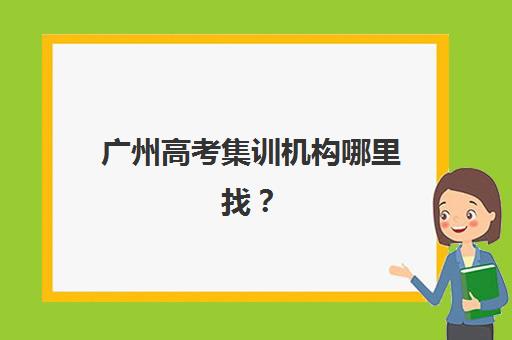 广州高考集训机构哪里找？2025年十大辅导学校地址与特色全解析