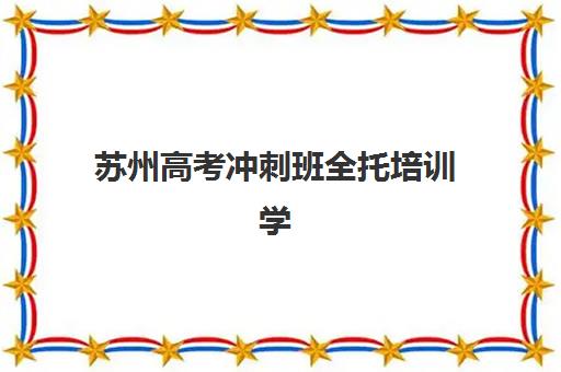 苏州高考冲刺班全托培训学校排名前十名如何选择？2025年权威榜单、择校指南与避坑全攻略