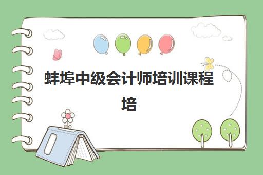 蚌埠中级会计师培训课程培训基地有哪些地方？2025年主要机构校区分布与课程特色全解析