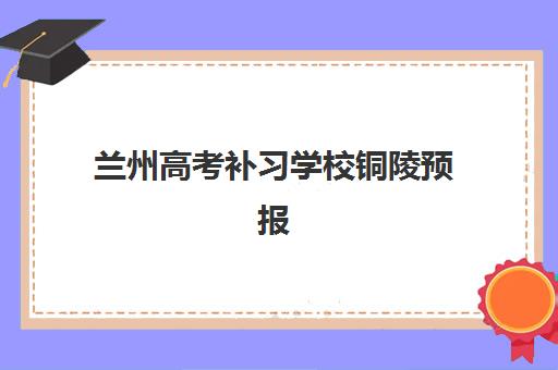 兰州高考补习学校铜陵预报名考点在哪里？2025年最新报名地址与择校全指南
