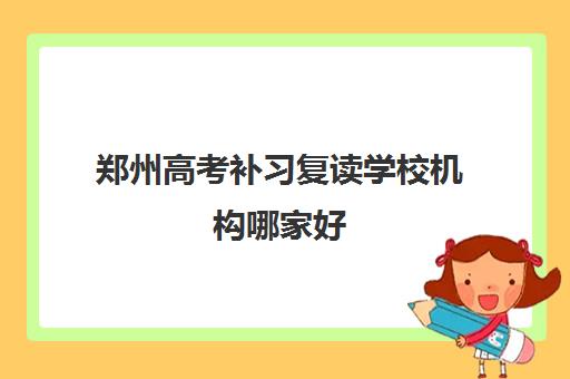 郑州高考补习复读学校机构哪家好(实力排名)？2025年最新十大顶尖机构实地评测与超全择校指南