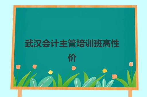 武汉会计主管培训班高性价比公办机构TOP5如何选？2025年最新课程对比、择校指南与就业前景解析