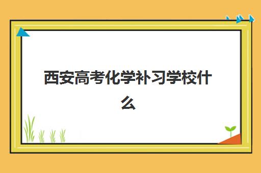 西安高考化学补习学校什么时候报名考试啊？2025年最新时间表与报名指南全解析