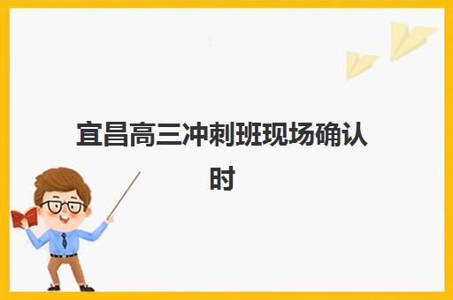 宜昌高三冲刺班现场确认时间是几点？2025年最新确认流程与时间安排全解析