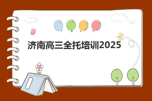 济南高三全托培训2025年时间公布如何科学查询？最新权威时间解析与高效报名全攻略