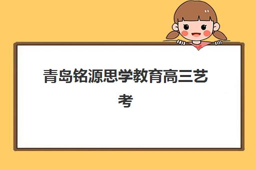 青岛铭源思学教育高三艺考生文化培训班收费价目表？2025年费用明细解读与高性价比择班指南