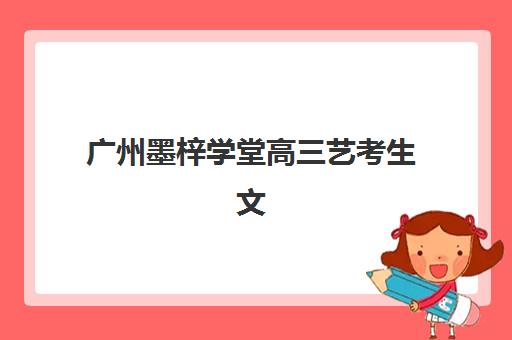 广州墨梓学堂高三艺考生文化培训班收费标准价格一览：2025年收费明细、班型对比与择校指南