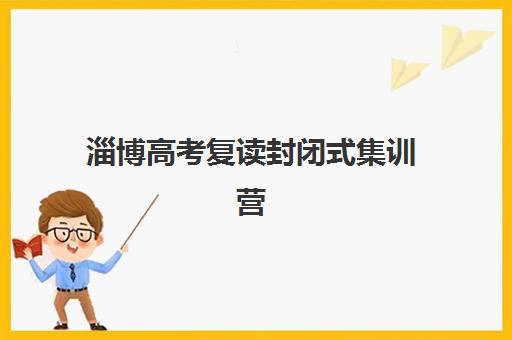 淄博高考复读封闭式集训营如何选？2025最新排名与全封闭管理模式全解析