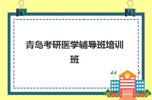 青岛考研医学辅导班培训班哪个比较好一点？2025年最新机构实力对比与择校全指南