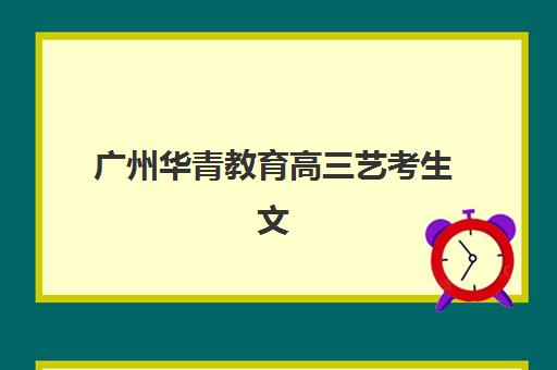 广州华青教育高三艺考生文化课集训班价格多少钱？2025年费用明细解析与高性价比报读全指南
