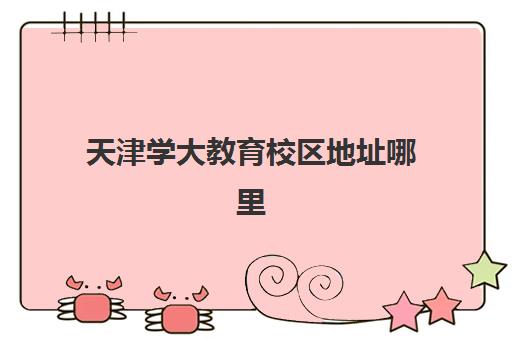天津学大教育校区地址哪里查？2025年最新各校区分布详情与择校实用指南