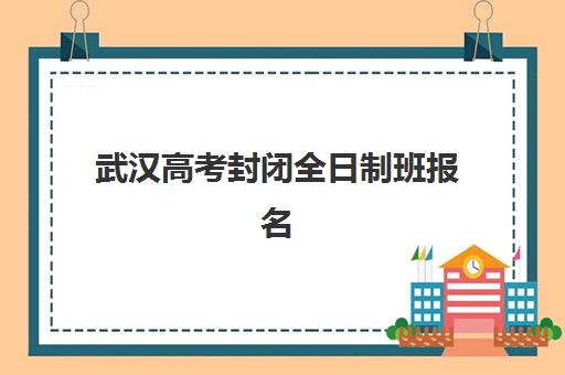 武汉高考封闭全日制班报名确认时间是几号，2025-2026年各机构报名流程与时间节点详解