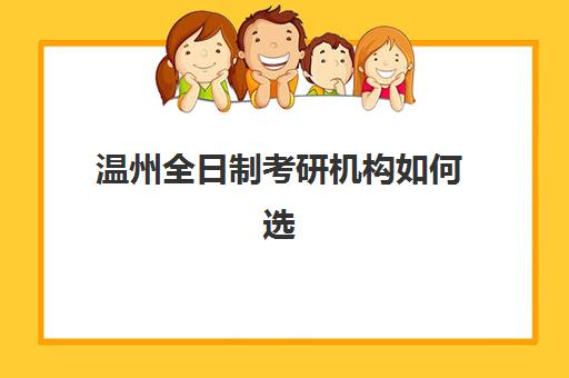 温州全日制考研机构如何选？2025年易上岸院校推荐与择校全攻略